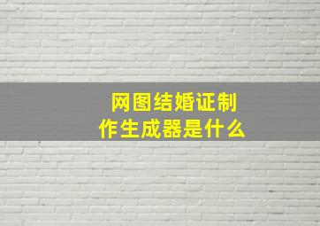 网图结婚证制作生成器是什么