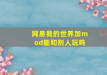 网易我的世界加mod能和别人玩吗