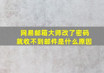 网易邮箱大师改了密码就收不到邮件是什么原因