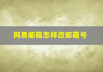 网易邮箱怎样改邮箱号