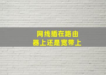 网线插在路由器上还是宽带上