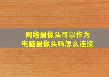 网络摄像头可以作为电脑摄像头吗怎么连接