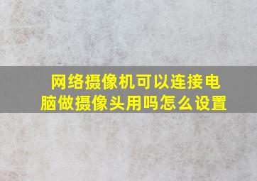 网络摄像机可以连接电脑做摄像头用吗怎么设置