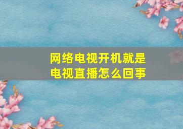 网络电视开机就是电视直播怎么回事