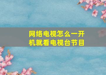 网络电视怎么一开机就看电视台节目