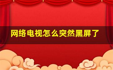 网络电视怎么突然黑屏了