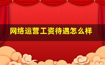 网络运营工资待遇怎么样