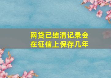 网贷已结清记录会在征信上保存几年