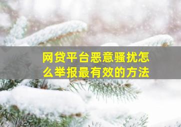 网贷平台恶意骚扰怎么举报最有效的方法