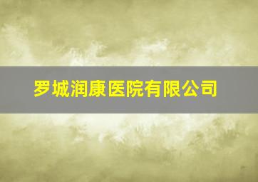 罗城润康医院有限公司