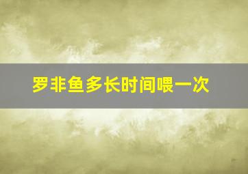 罗非鱼多长时间喂一次