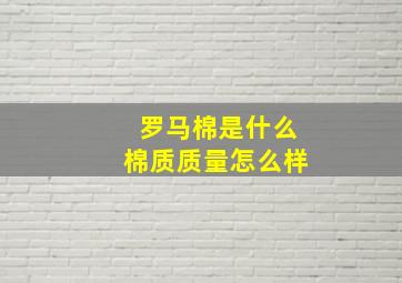 罗马棉是什么棉质质量怎么样