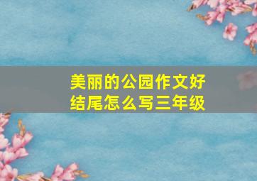 美丽的公园作文好结尾怎么写三年级