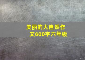 美丽的大自然作文600字六年级