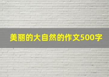 美丽的大自然的作文500字