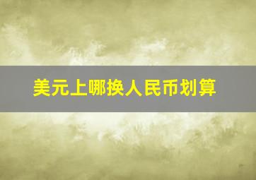 美元上哪换人民币划算