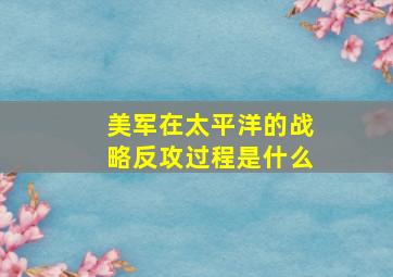 美军在太平洋的战略反攻过程是什么