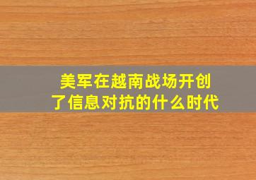 美军在越南战场开创了信息对抗的什么时代