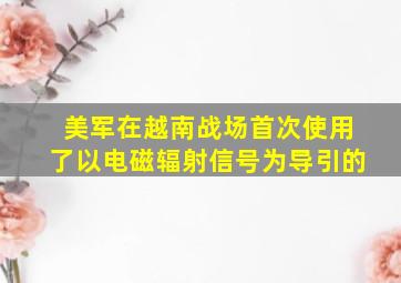 美军在越南战场首次使用了以电磁辐射信号为导引的