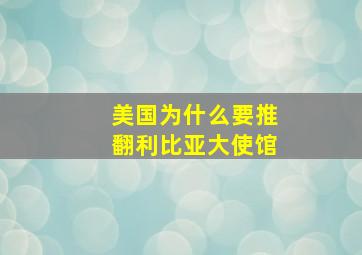 美国为什么要推翻利比亚大使馆