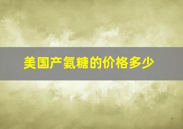 美国产氨糖的价格多少