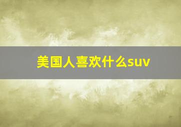 美国人喜欢什么suv