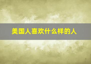 美国人喜欢什么样的人