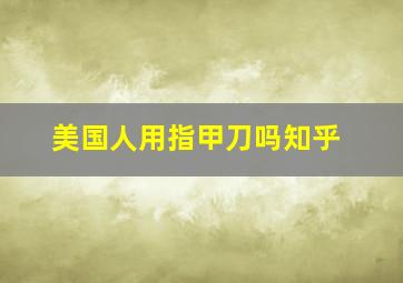 美国人用指甲刀吗知乎