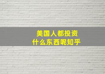 美国人都投资什么东西呢知乎