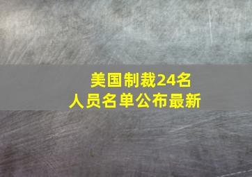 美国制裁24名人员名单公布最新