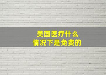 美国医疗什么情况下是免费的