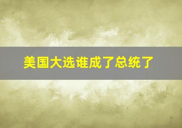 美国大选谁成了总统了