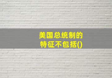 美国总统制的特征不包括()