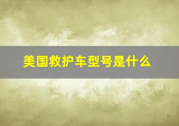 美国救护车型号是什么