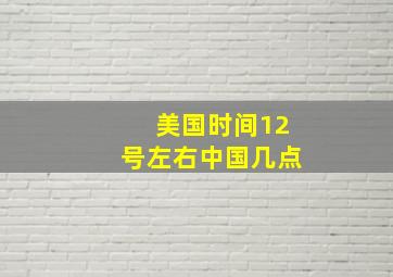 美国时间12号左右中国几点