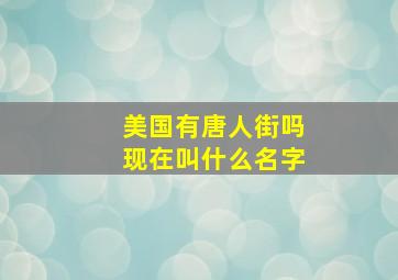 美国有唐人街吗现在叫什么名字