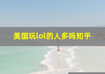 美国玩lol的人多吗知乎