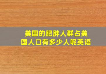 美国的肥胖人群占美国人口有多少人呢英语