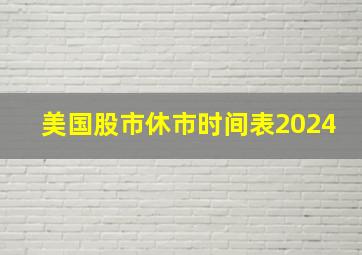 美国股市休市时间表2024