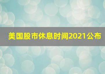 美国股市休息时间2021公布