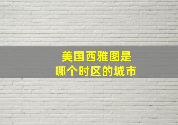 美国西雅图是哪个时区的城市