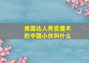 美国达人秀变魔术的中国小伙叫什么