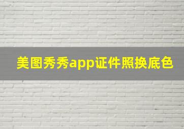 美图秀秀app证件照换底色