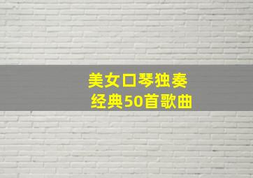 美女口琴独奏经典50首歌曲