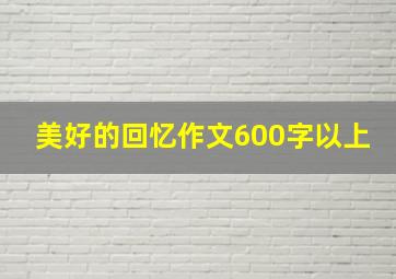 美好的回忆作文600字以上