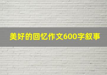 美好的回忆作文600字叙事