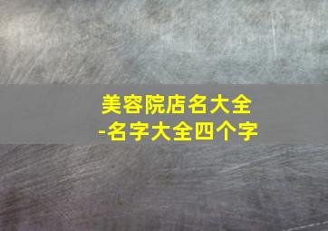 美容院店名大全-名字大全四个字