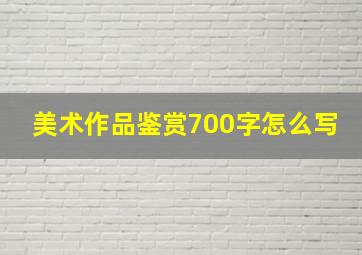 美术作品鉴赏700字怎么写