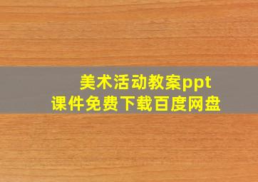 美术活动教案ppt课件免费下载百度网盘