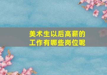 美术生以后高薪的工作有哪些岗位呢